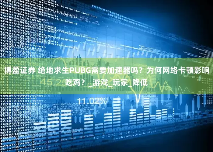 博盈证券 绝地求生PUBG需要加速器吗？为何网络卡顿影响吃鸡？_游戏_玩家_降低