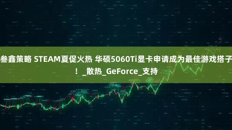 叁鑫策略 STEAM夏促火热 华硕5060Ti显卡申请成为最佳游戏搭子！_散热_GeForce_支持