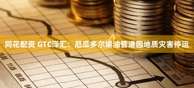 同花配资 GTC泽汇：厄瓜多尔输油管道因地质灾害停运
