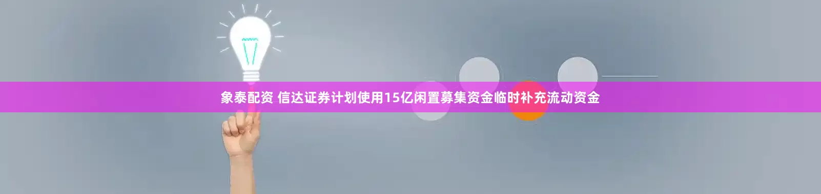 象泰配资 信达证券计划使用15亿闲置募集资金临时补充流动资金