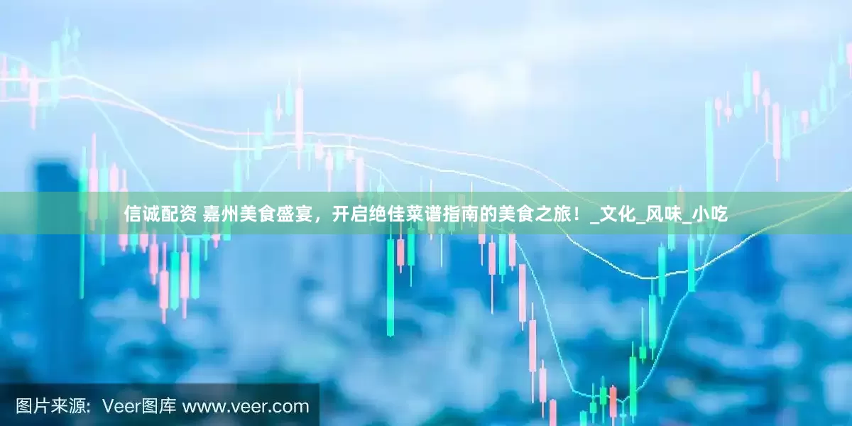 信诚配资 嘉州美食盛宴，开启绝佳菜谱指南的美食之旅！_文化_风味_小吃