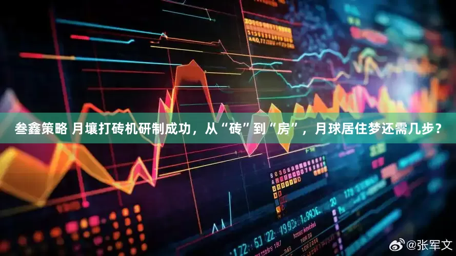叁鑫策略 月壤打砖机研制成功，从“砖”到“房”，月球居住梦还需几步？