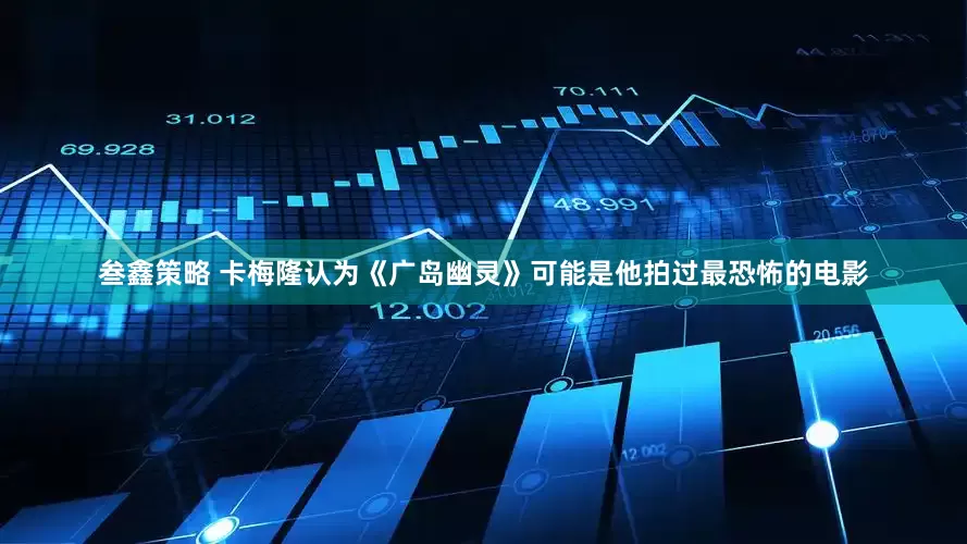 叁鑫策略 卡梅隆认为《广岛幽灵》可能是他拍过最恐怖的电影
