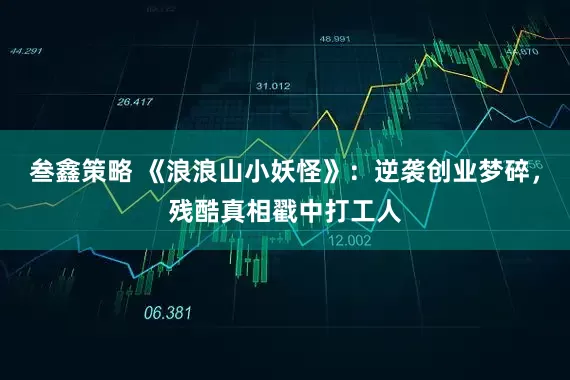 叁鑫策略 《浪浪山小妖怪》:逆袭创业梦碎,残酷真相戳中打工人