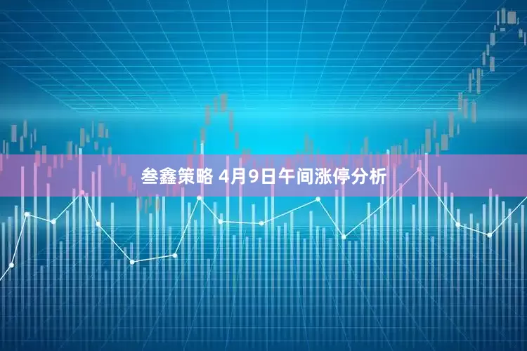 叁鑫策略 4月9日午间涨停分析