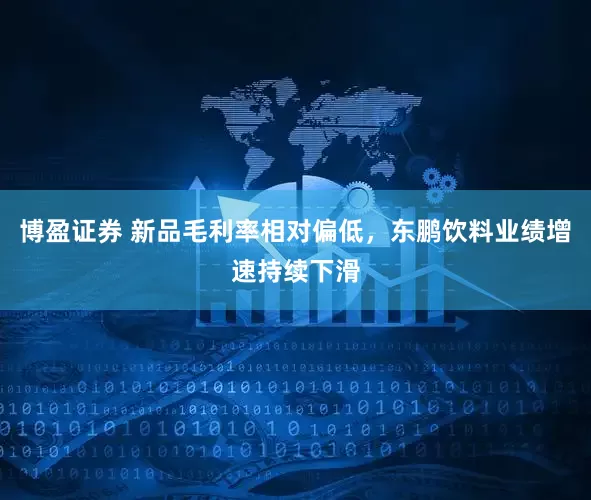 博盈证券 新品毛利率相对偏低，东鹏饮料业绩增速持续下滑
