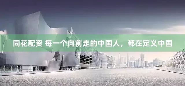 同花配资 每一个向前走的中国人，都在定义中国
